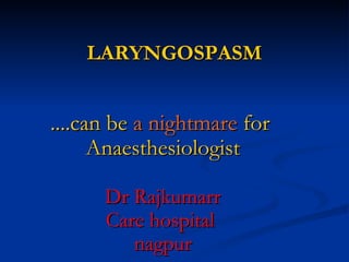 LARYNGOSPASMLARYNGOSPASM
....can be....can be a nightmarea nightmare forfor
AnaesthesiologistAnaesthesiologist
Dr RajkumarrDr Rajkumarr
Care hospitalCare hospital
nagpurnagpur
 