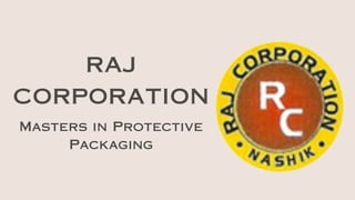 RAJ
CORPORATION
Masters in Protective
Packaging
 