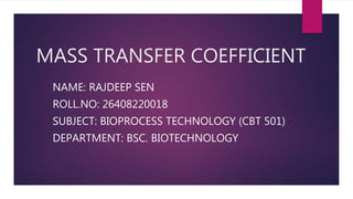MASS TRANSFER COEFFICIENT
NAME: RAJDEEP SEN
ROLL.NO: 26408220018
SUBJECT: BIOPROCESS TECHNOLOGY (CBT 501)
DEPARTMENT: BSC. BIOTECHNOLOGY
 