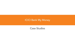 Case Studies
ICICI Bank My Money
 