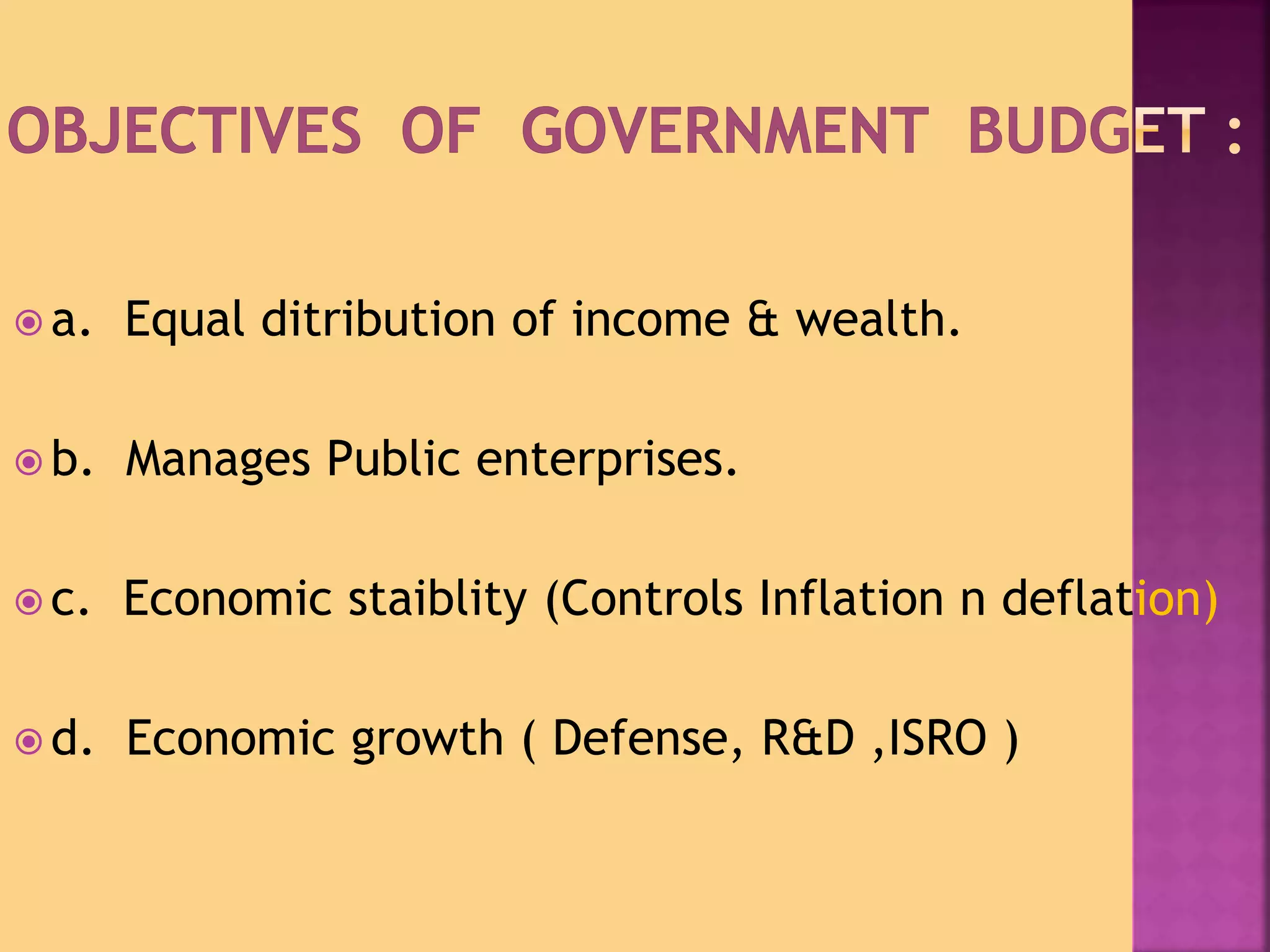  a. Equal ditribution of income & wealth. 
 b. Manages Public enterprises. 
 c. Economic staiblity (Controls Inflation n deflation) 
 d. Economic growth ( Defense, R&D ,ISRO ) 
 