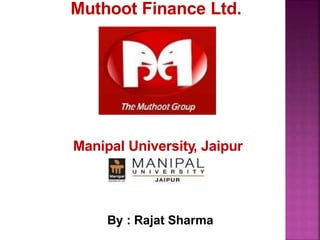Muthoot Finance Ltd.
Manipal University, Jaipur
By : Rajat Sharma
 