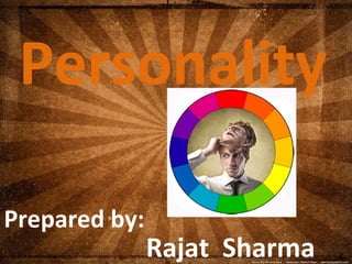Personality 
Prepared by: 
Rajat Sharma 
 