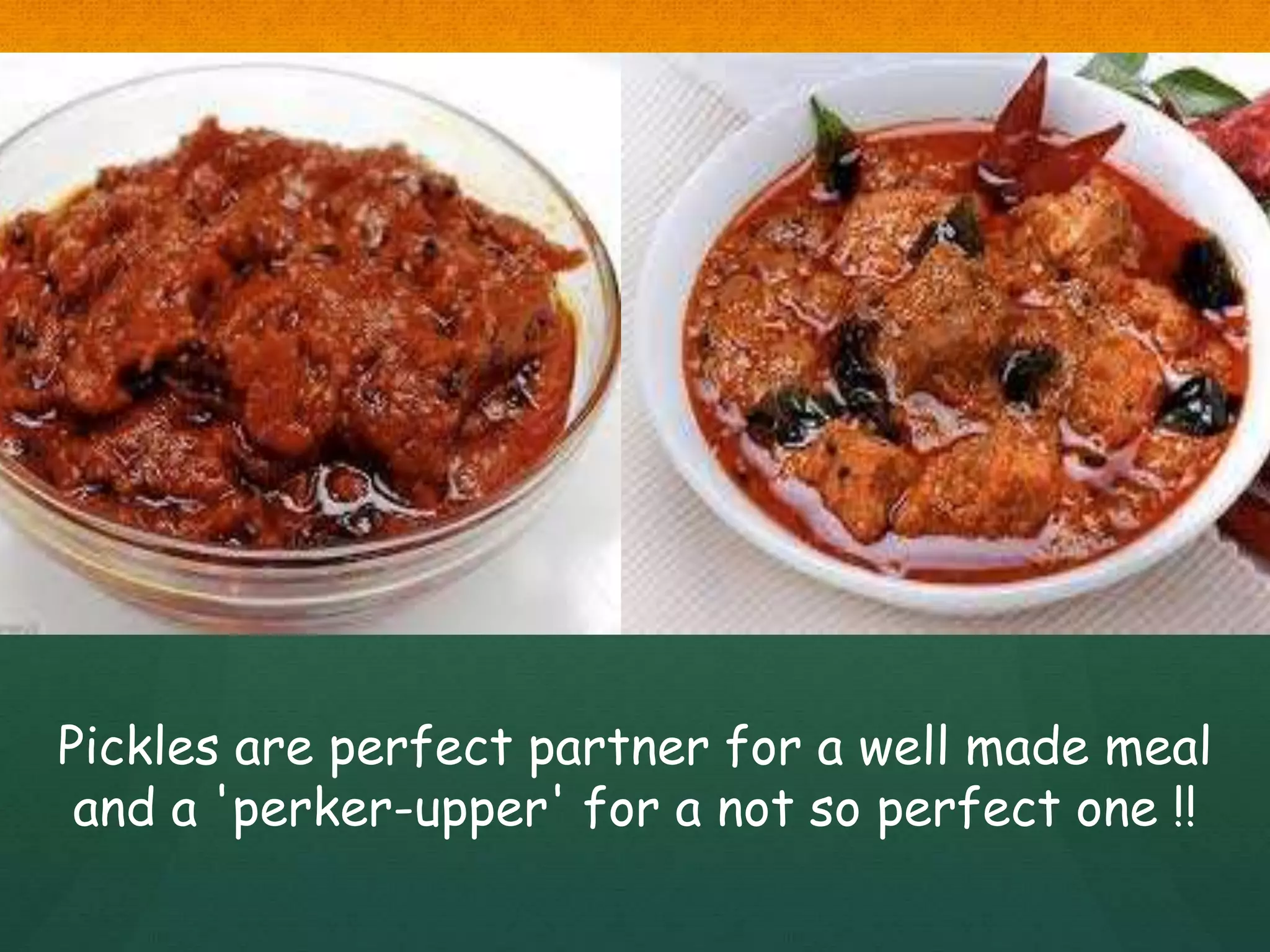 Pickles are perfect partner for a well made meal
and a 'perker-upper' for a not so perfect one !!
 