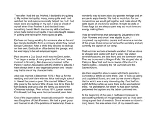 Then after I had the top finished, I decided to try quilting   wonderful way to learn about our pioneer heritage and an
it. My mother had quilted many, many quilts and I had          excuse to enjoy friends. We had so much fun. For our
watched her and even occasionally helped her, but I had        conventions, we would get together and make about fifty
never done any quilting on my own. I was so proud of           table favors of one kind or another. It might be dolls or
myself when I had finished it and decided it was               Texas flags but we always spent way too much time and
something I would like to improve my skill at so have          energy making them.
since made some lovely quilts. I have also taught classes
in quilting and have given many quilts as gifts.               I had several friends that belonged to Daughters of the
                                                               Utah Pioneers and since I was eligible to join, I
Earl was not happy working for someone else so he and          completed my registration papers and became a member
two friends decided to form a company which they named         of the group. I have since served as the secretary and am
Design Collective. After a while they decided to each go       currently the captain of our camp.
on their own. Earl built an office behind the garage, and
he was happy to be self-employed again.                        That summer we took a fantastic vacation. First we drove
                                                               to Chicago and visited with Earl’s sister. We visited
Paul became a Cub Scout and I was the Den Leader.              several museums, the lake front, and the downtown area.
That began a series of many years that Earl and I were         Then we drove east to Niagara Falls. We stopped also at
involved in Scouting. Also I was very involved in the          Palmyra, New York and toured some of the church’s
Parent-Teacher Association with the children’s schools. I      historic sights—including the Hill Cumorah and the
have always been a very organized person and I would           Sacred Grove.
say that is one of my character traits.
                                                               We then stayed for about a week with Earl’s parents in
Alice was married in December 1973. I flew up for the          Connecticut. While we were there, Dad “J” took us sailing
wedding and took Mark with me. Alice had taught school         on Long Island Sound, and one day we drove to Mystic
in Hawaii the previous year. She married Wilkes Covey.         Harbor which was a very interesting day. Paul had his
(He goes by the name of Wix.) It was nice to be there for      eighth birthday while we were there so he was baptized
her wedding and fun to visit the family just before the        there. His grandfather, for whom he had been named,
Christmas holidays. Then in May 1974, Lyman married            performed the baptism and his father confirmed him.
Erin Howell, but they were divorced several years later.
                                                               At the beginning of the year, I had been impressed to
One of the organizations I especially enjoyed in Houston       start working intently on my genealogy and so I had been
was Daughters of Utah Pioneers. We had a great group           doing a great deal of research. Since we were so close to
and I served in all of the positions of leadership. It was a   Long Island, the area where most of my research was
 