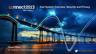 #CONNECT2013
2net System Overview, Security and Privacy
Rajeev Rajan
Sr. Director, Product Management, Qualcomm Life
 