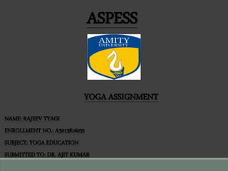 ASPESS
YOGA ASSIGNMENT
NAME: RAJEEV TYAGI
ENROLLMENT NO.: A3013816035
SUBJECT: YOGA EDUCATION
SUBMITTED TO: DR. AJIT KUMAR
 