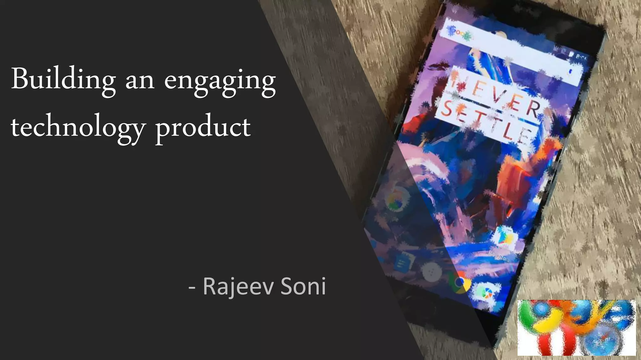 Building an engaging
technology product
- Rajeev Soni
 