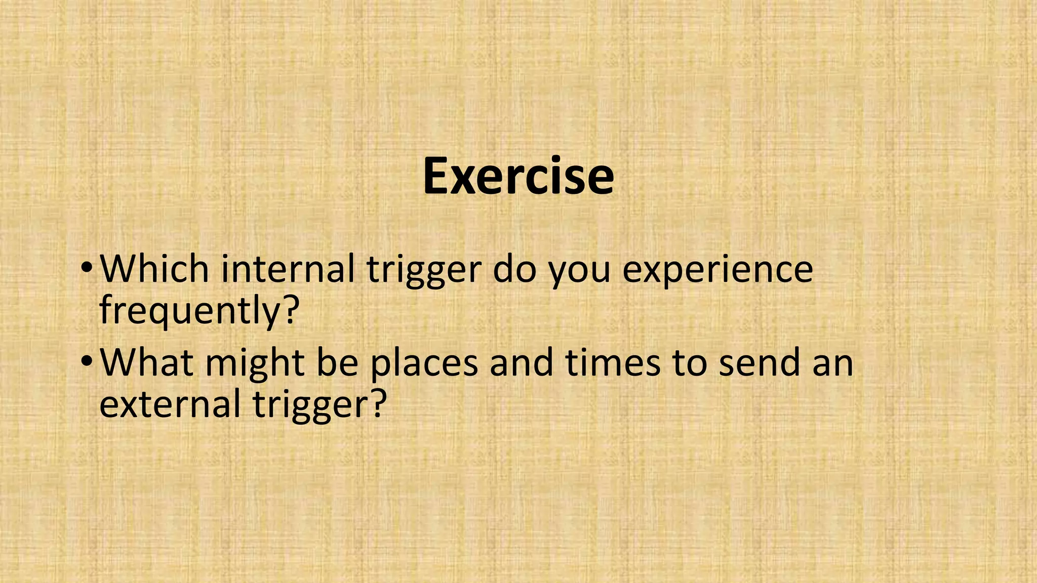 Exercise
•Which internal trigger do you experience
frequently?
•What might be places and times to send an
external trigger?
 