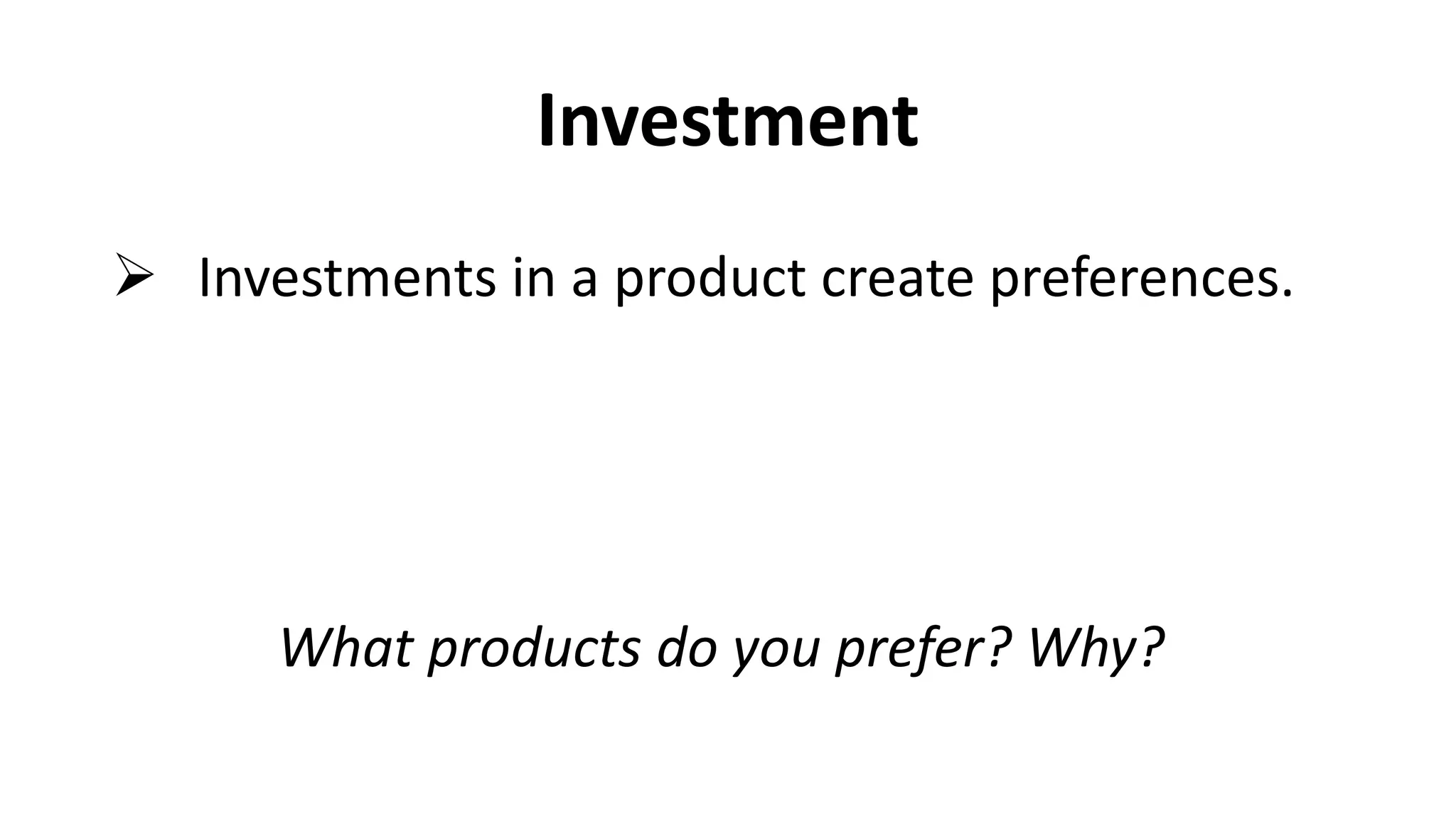 Investment
 Investments in a product create preferences.
What products do you prefer? Why?
 