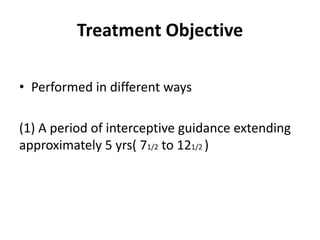 Treatment Objective
• Performed in different ways
(1) A period of interceptive guidance extending
approximately 5 yrs( 71/2 to 121/2 )
 