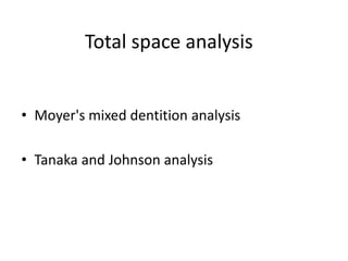 Total space analysis
• Moyer's mixed dentition analysis
• Tanaka and Johnson analysis
 