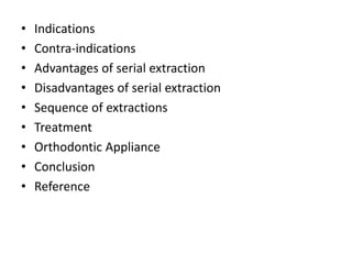 • Indications
• Contra-indications
• Advantages of serial extraction
• Disadvantages of serial extraction
• Sequence of extractions
• Treatment
• Orthodontic Appliance
• Conclusion
• Reference
 