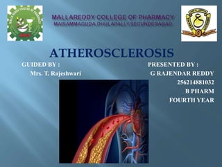 ATHEROSCLEROSIS
GUIDED BY : PRESENTED BY :
Mrs. T. Rajeshwari G RAJENDAR REDDY
256214881032
B PHARM
FOURTH YEAR
 