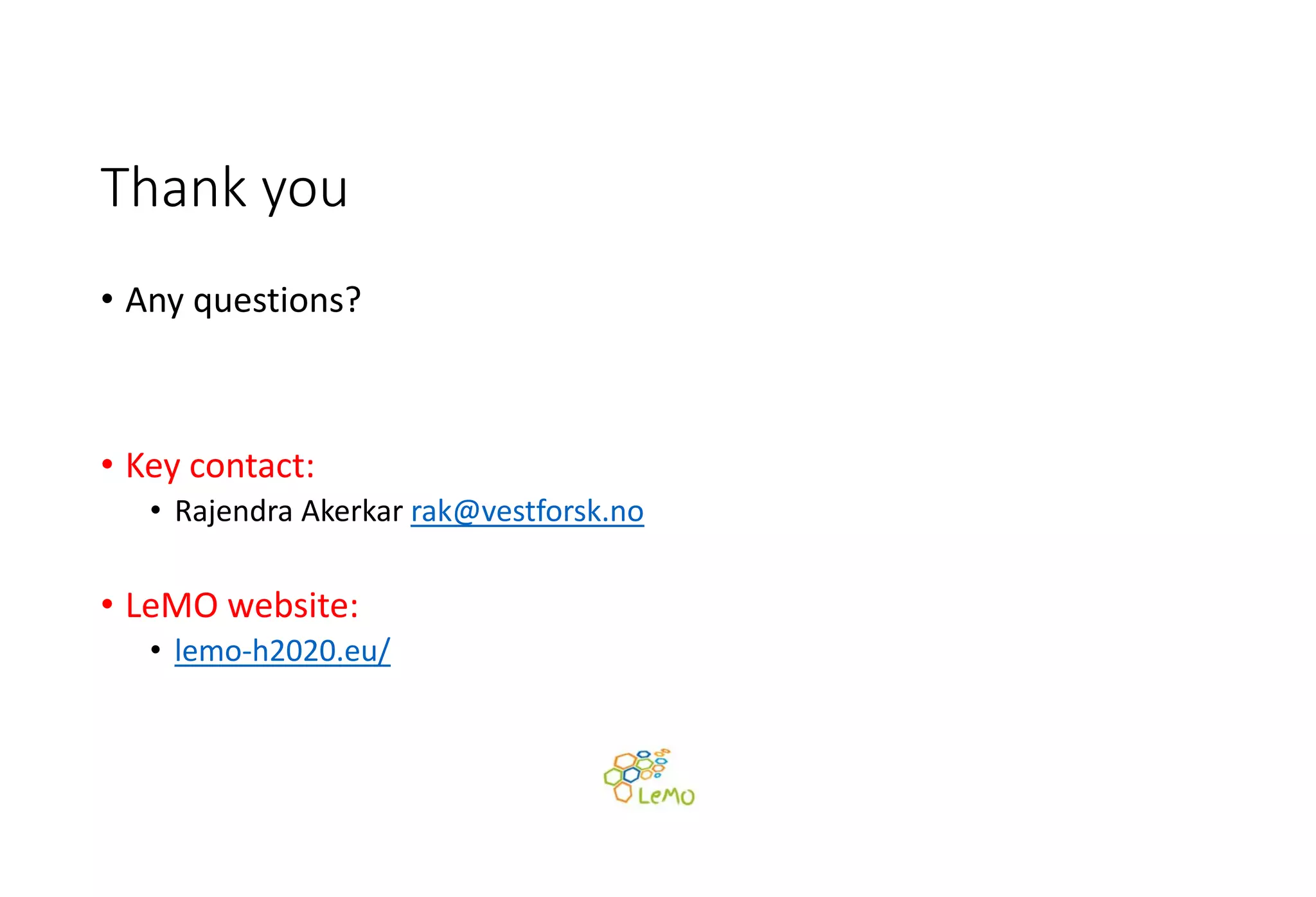 Thank you
• Any questions?
• Key contact:  
• Rajendra Akerkar rak@vestforsk.no
• LeMO website: 
• lemo‐h2020.eu/
 