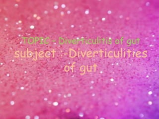 TOPIC – Diverticulitis of gut
subject :-Diverticulities
of gut
 