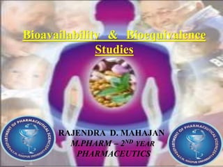 Bioavailability & Bioequivalence
Studies
RAJENDRA D. MAHAJAN
M.PHARM – 2ND YEAR
PHARMACEUTICS
 