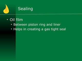 Sealing
• Oil film
• Between piston ring and liner
• Helps in creating a gas tight seal
 