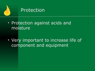 Protection
• Protection against acids and
moisture
• Very important to increase life of
component and equipment
 