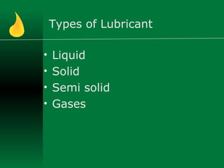 Types of Lubricant
• Liquid
• Solid
• Semi solid
• Gases
 