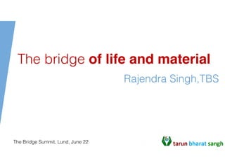 Rajendra Singh,TBS
The bridge of life and material  
 
 
 
 
 
The Bridge Summit, Lund, June 22
 