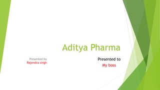 Aditya Pharma
Presented by
Rajendra singh
Presented to
My boss
 