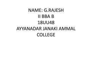 NAME: G.RAJESH
II BBA B
18UU48
AYYANADAR JANAKI AMMAL
COLLEGE
 