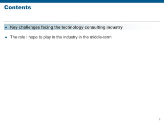 3
Contents
 Key challenges facing the technology consulting industry
 The role I hope to play in the industry in the middle-term
 