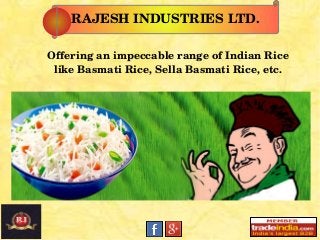 RAJESH INDUSTRIES LTD.
Offering an impeccable range of Indian Rice 
like Basmati Rice, Sella Basmati Rice, etc.
 
