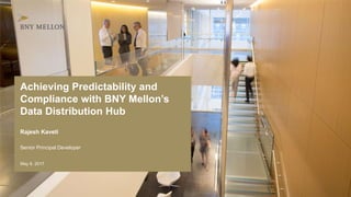 Achieving Predictability and
Compliance with BNY Mellon’s
Data Distribution Hub
Rajesh Kaveti
May 8, 2017
Senior Principal Developer
 