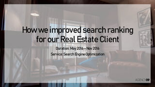 How we improved search ranking
for our Real Estate Client
Duration: May 2016 – Nov 2016
Service:Search Engine Optimization
 