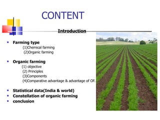CONTENT Introduction Farming type (1)Chemical farming (2)Organic farming Organic farming   (1) objective (2) Principles (3)Components (4)Comparative advantage & advantage of OF. Statistical data(India & world) Constellation of organic farming conclusion 