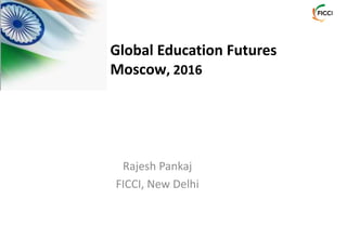 Rajesh Pankaj
FICCI, New Delhi
Global Education Futures
Moscow, 2016
 