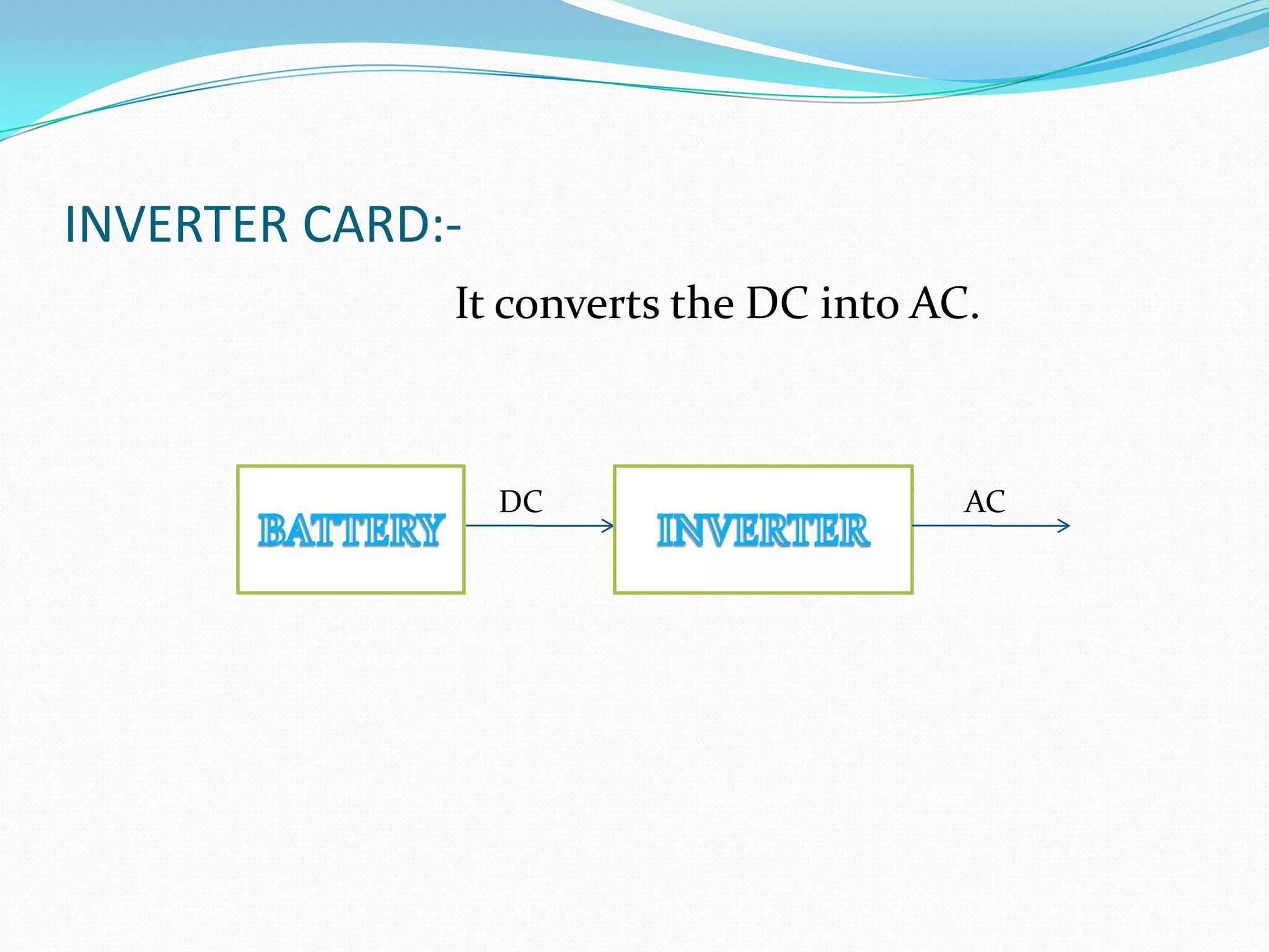 INVERTER CARD:-
              It converts the DC into AC.



                  DC                    AC
 