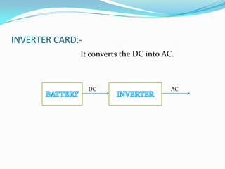 INVERTER CARD:-
              It converts the DC into AC.



                  DC                    AC
 