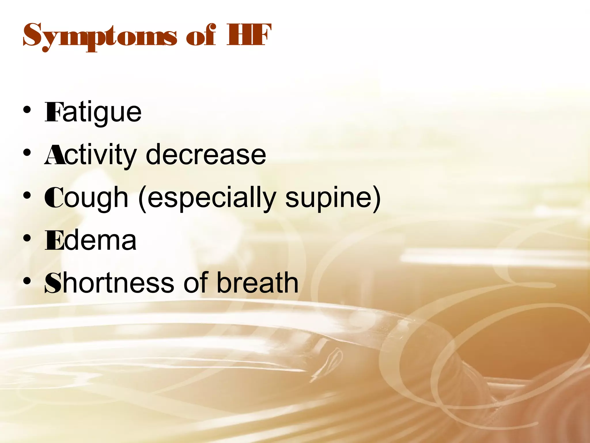 Symptoms of HF
•
•
•
•
•

Fatigue
Activity decrease
Cough (especially supine)
Edema
Shortness of breath

 