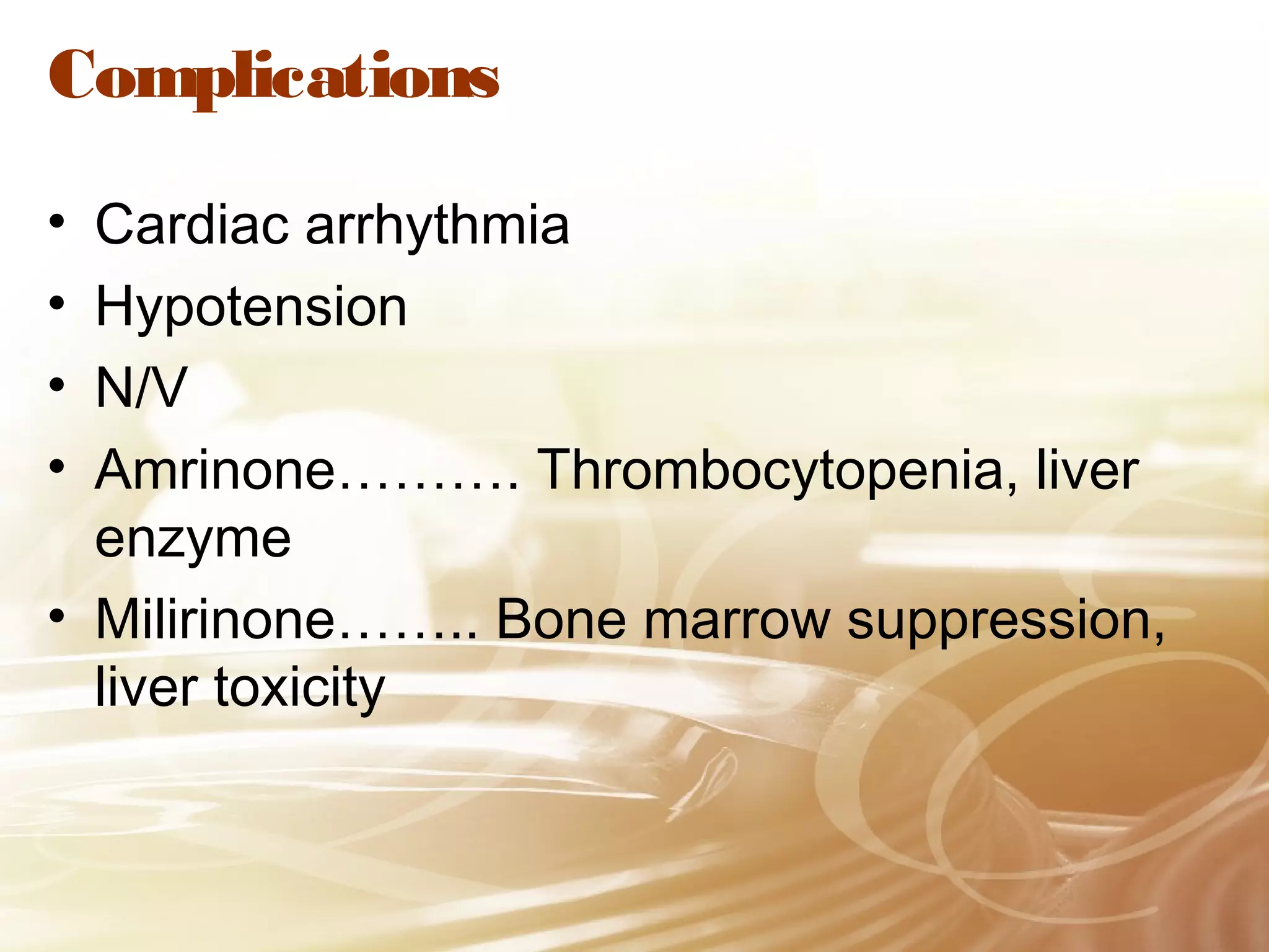 Complications
•
•
•
•

Cardiac arrhythmia
Hypotension
N/V
Amrinone………. Thrombocytopenia, liver
enzyme
• Milirinone…….. Bone marrow suppression,
liver toxicity

 