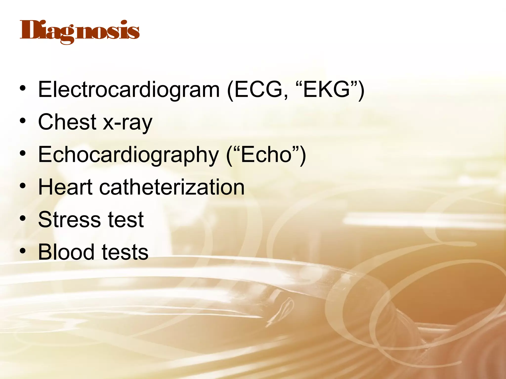 Diagnosis
•
•
•
•
•
•

Electrocardiogram (ECG, “EKG”)
Chest x-ray
Echocardiography (“Echo”)
Heart catheterization
Stress test
Blood tests

 