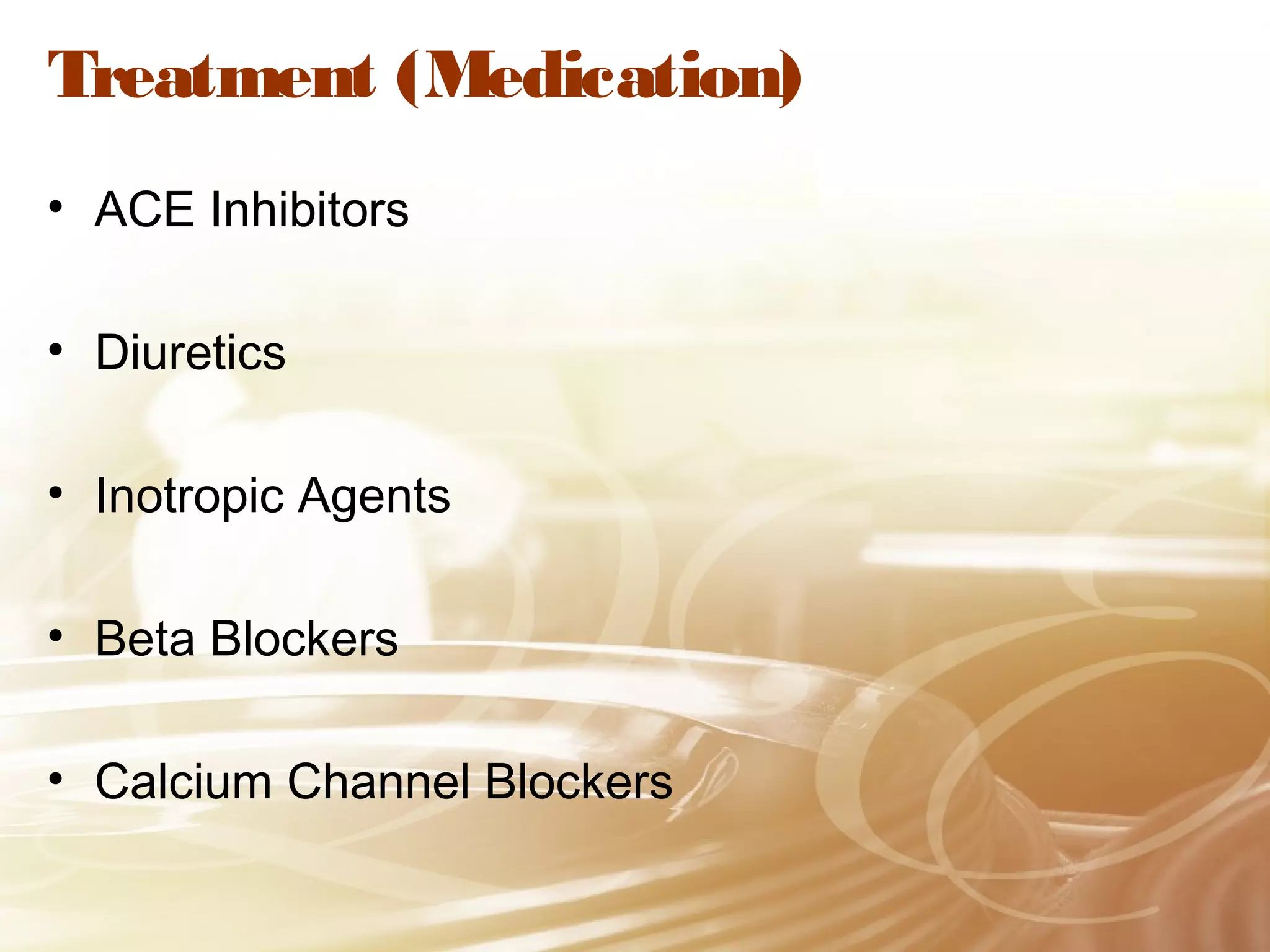 Treatment (Medication)
• ACE Inhibitors
• Diuretics
• Inotropic Agents
• Beta Blockers
• Calcium Channel Blockers

 