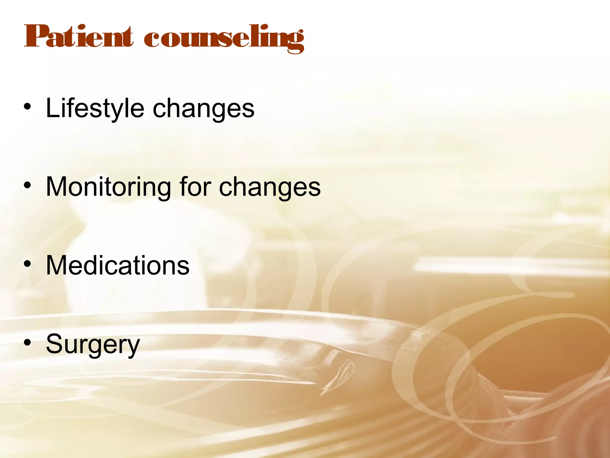 Patient counseling
• Lifestyle changes
• Monitoring for changes
• Medications
• Surgery

 
