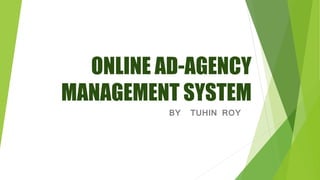 ONLINE AD-AGENCY
MANAGEMENT SYSTEM
BY TUHIN ROY
 