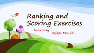 Ranking and
Scoring Exercises
Presented by
Rajesh Mondal
 