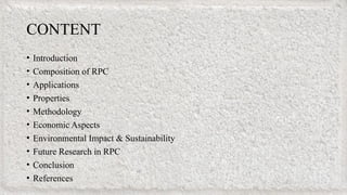 CONTENT
• Introduction
• Composition of RPC
• Applications
• Properties
• Methodology
• Economic Aspects
• Environmental Impact & Sustainability
• Future Research in RPC
• Conclusion
• References
 