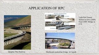 APPLICATION OF RPC
Qinghai-Tibet Railway
Light Rail Transit
Station in Iowa (2004)
First UHPC Bridge in
U.S.
Sherbrooke pedestrian bridge, in Canada
 
