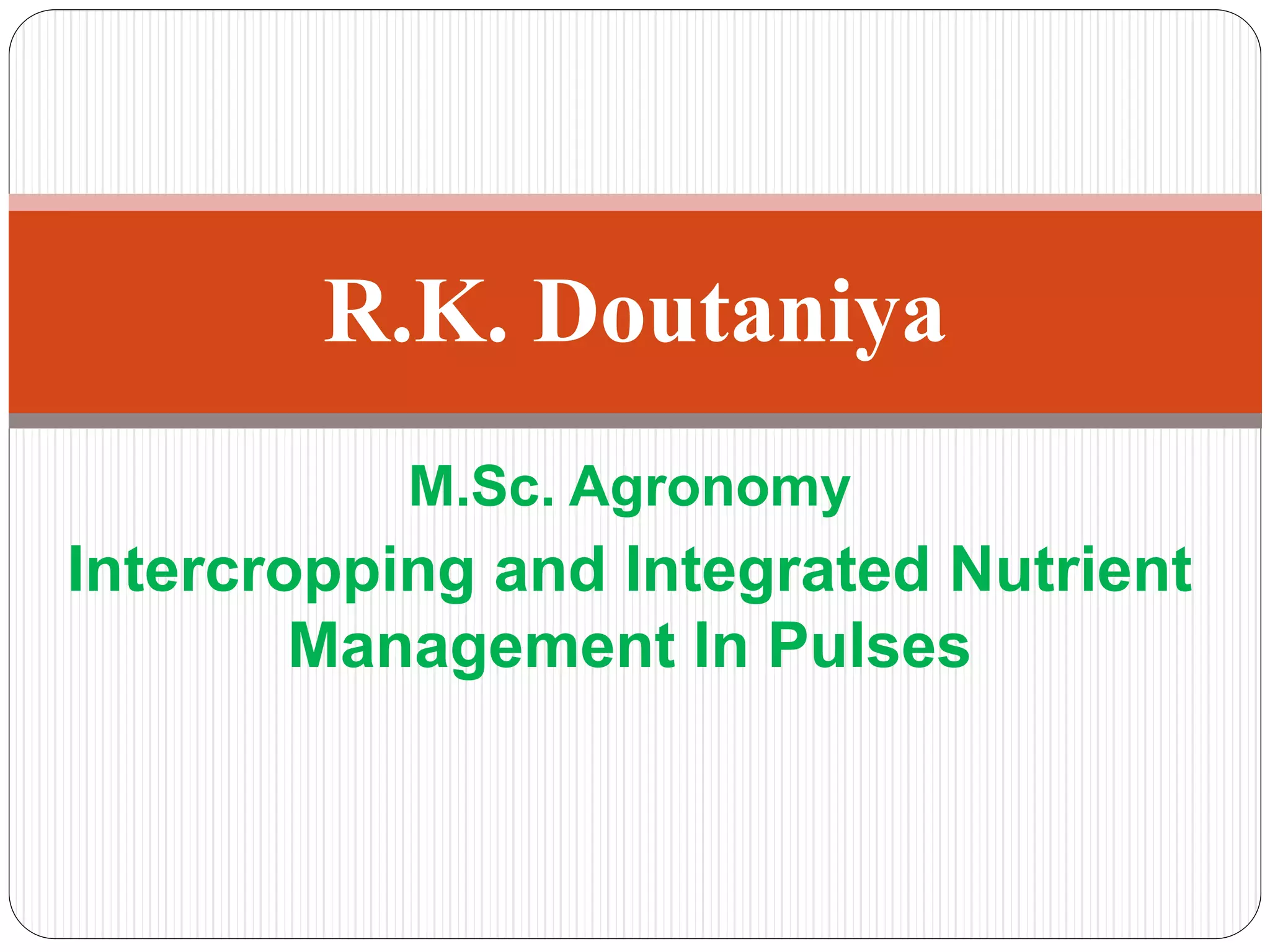 M.Sc. Agronomy
Intercropping and Integrated Nutrient
Management In Pulses
R.K. Doutaniya
 