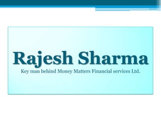 Rajesh Sharma
Key man behind Money Matters Financial services Ltd.
 