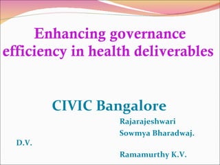 Enhancing governance efficiency in health deliverables  CIVIC Bangalore  Rajarajeshwari  Sowmya Bharadwaj. D.V. Ramamurthy K.V. 