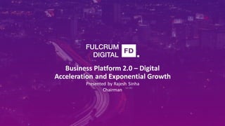 Business Platform 2.0 – Digital
Acceleration and Exponential Growth
Presented by Rajesh Sinha
Chairman
 