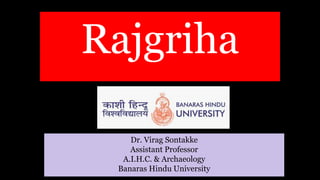 Dr. Virag Sontakke
Assistant Professor
A.I.H.C. & Archaeology
Banaras Hindu University
Rajgriha
 