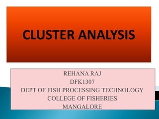 REHANA RAJ
DFK1307
DEPT OF FISH PROCESSING TECHNOLOGY
COLLEGE OF FISHERIES
MANGALORE
CLUSTER ANALYSIS
 
